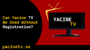 Can Yacine TV Be Used Without Registration?